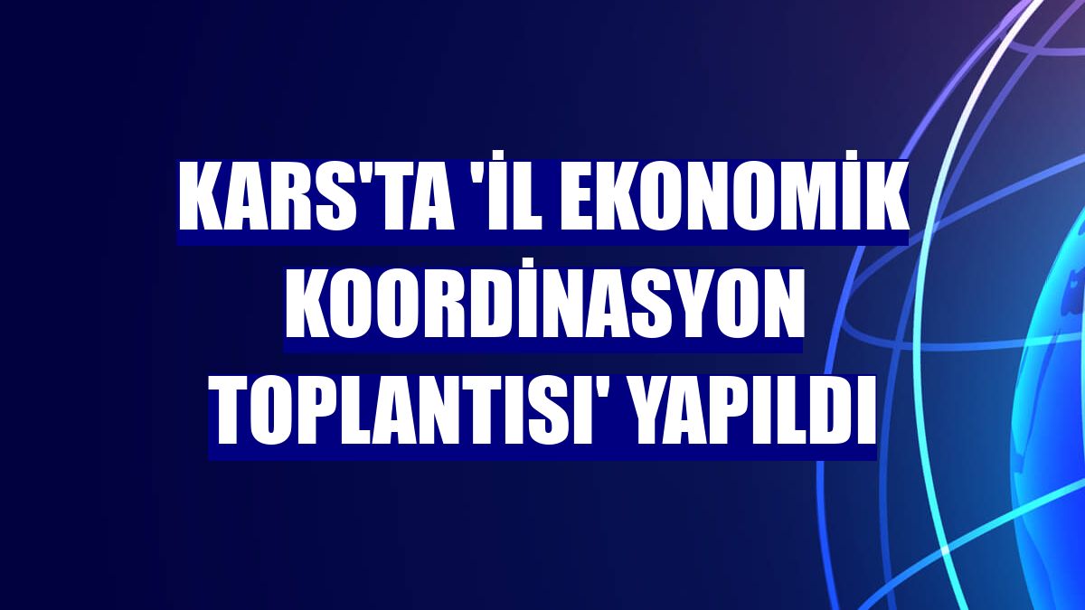 Kars'ta 'İl Ekonomik Koordinasyon Toplantısı' yapıldı