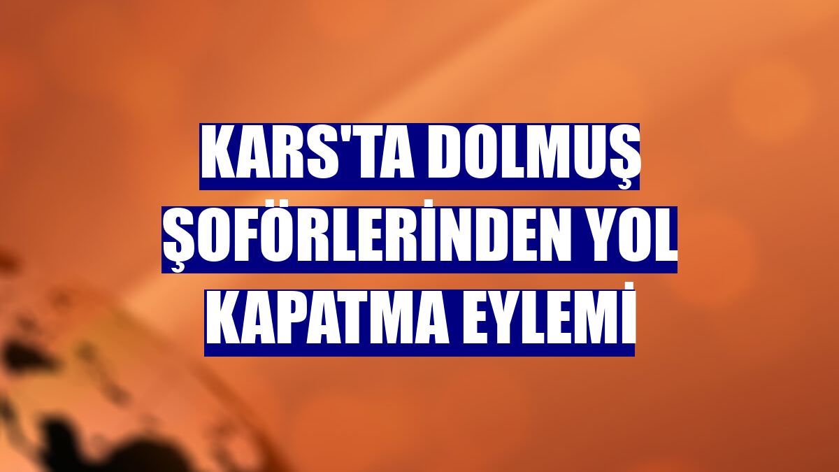 Kars'ta dolmuş şoförlerinden yol kapatma eylemi
