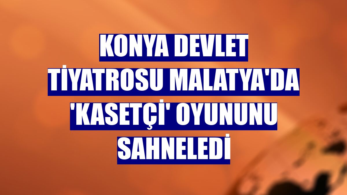 Konya Devlet Tiyatrosu Malatya'da 'Kasetçi' oyununu sahneledi