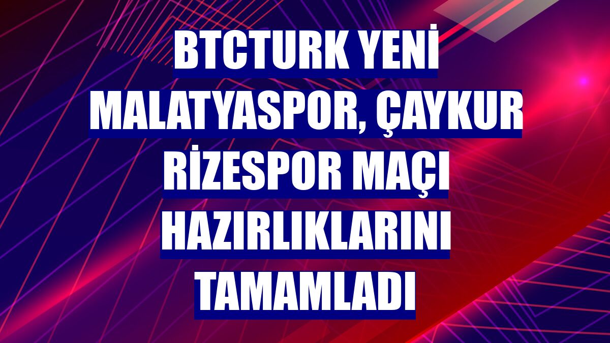 BtcTurk Yeni Malatyaspor, Çaykur Rizespor maçı hazırlıklarını tamamladı