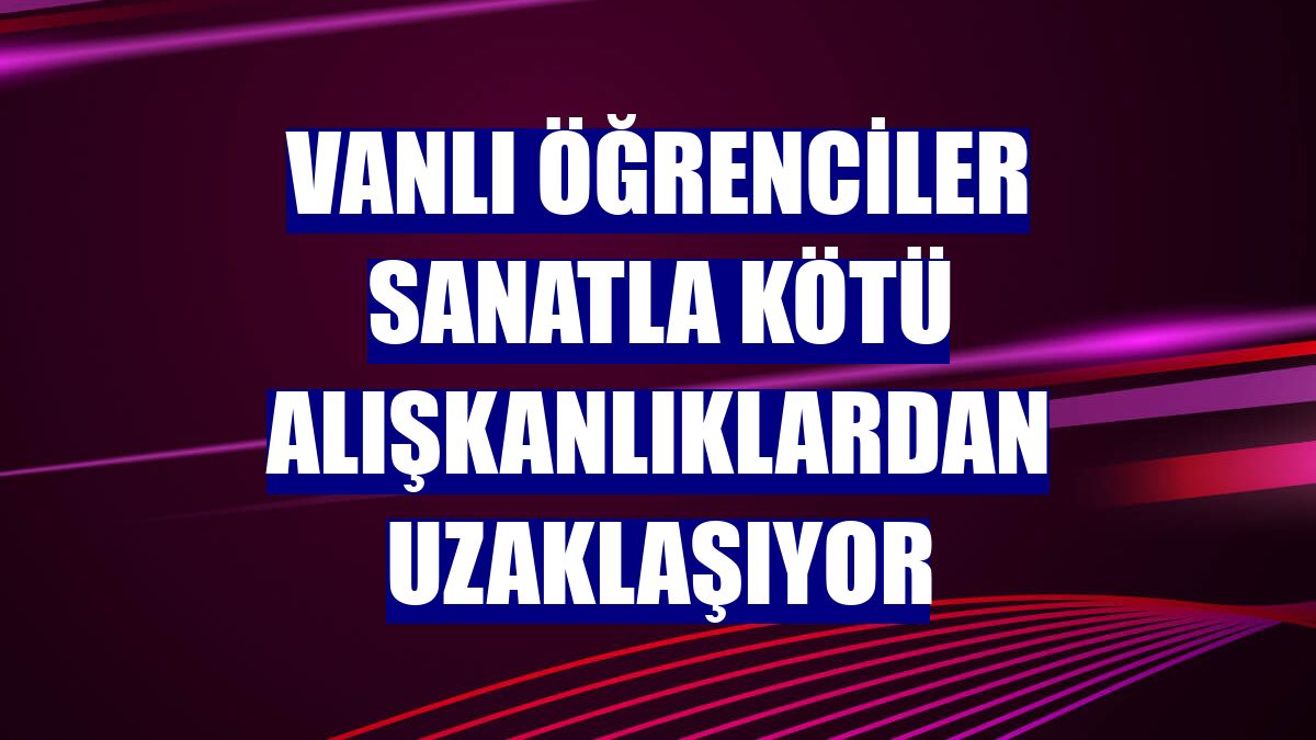 Vanlı öğrenciler sanatla kötü alışkanlıklardan uzaklaşıyor