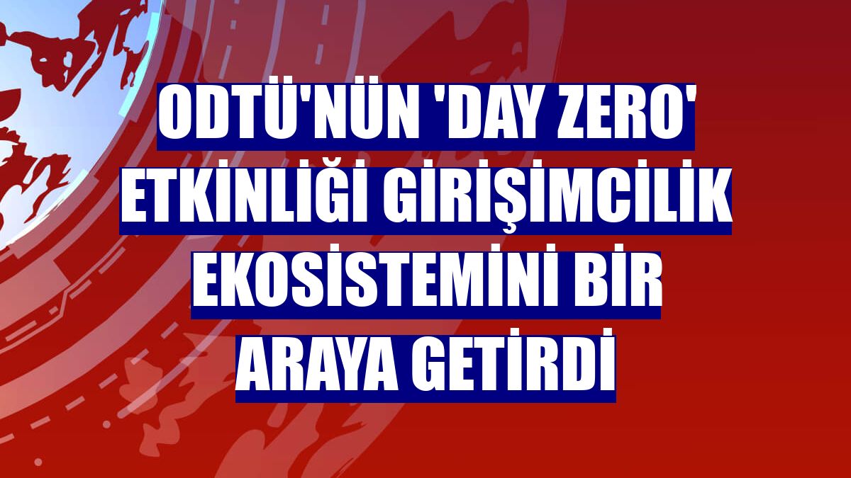 ODTÜ'nün 'Day Zero' etkinliği girişimcilik ekosistemini bir araya getirdi