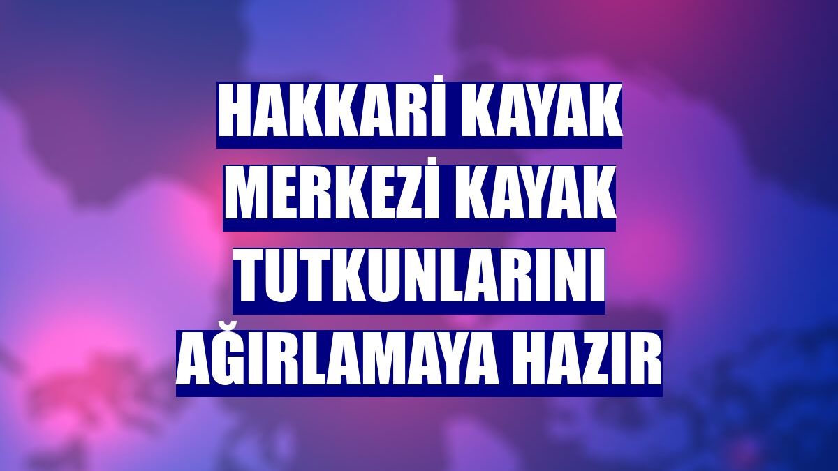 Hakkari kayak merkezi kayak tutkunlarını ağırlamaya hazır