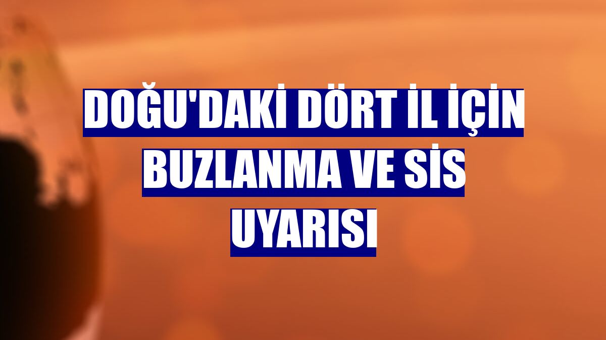 Doğu'daki dört il için buzlanma ve sis uyarısı