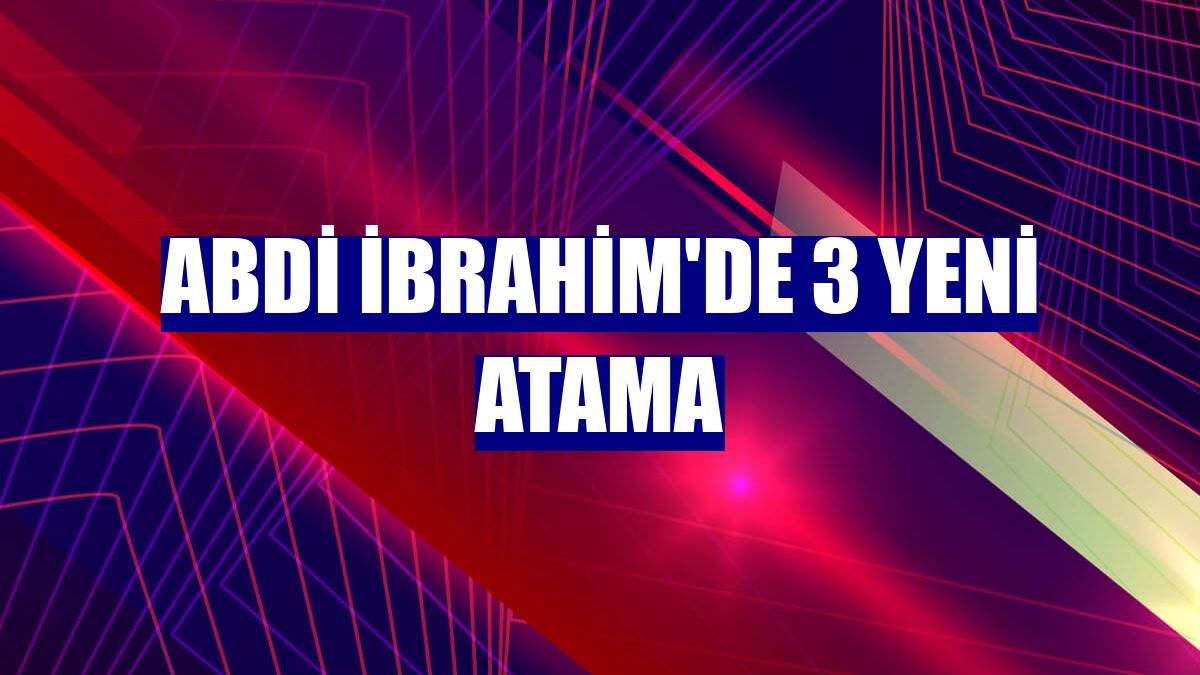 Abdi İbrahim'de 3 yeni atama