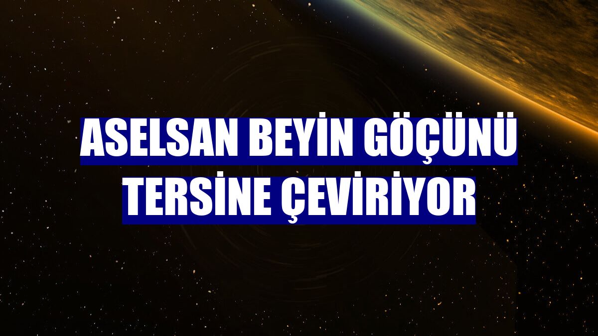 ASELSAN beyin göçünü tersine çeviriyor