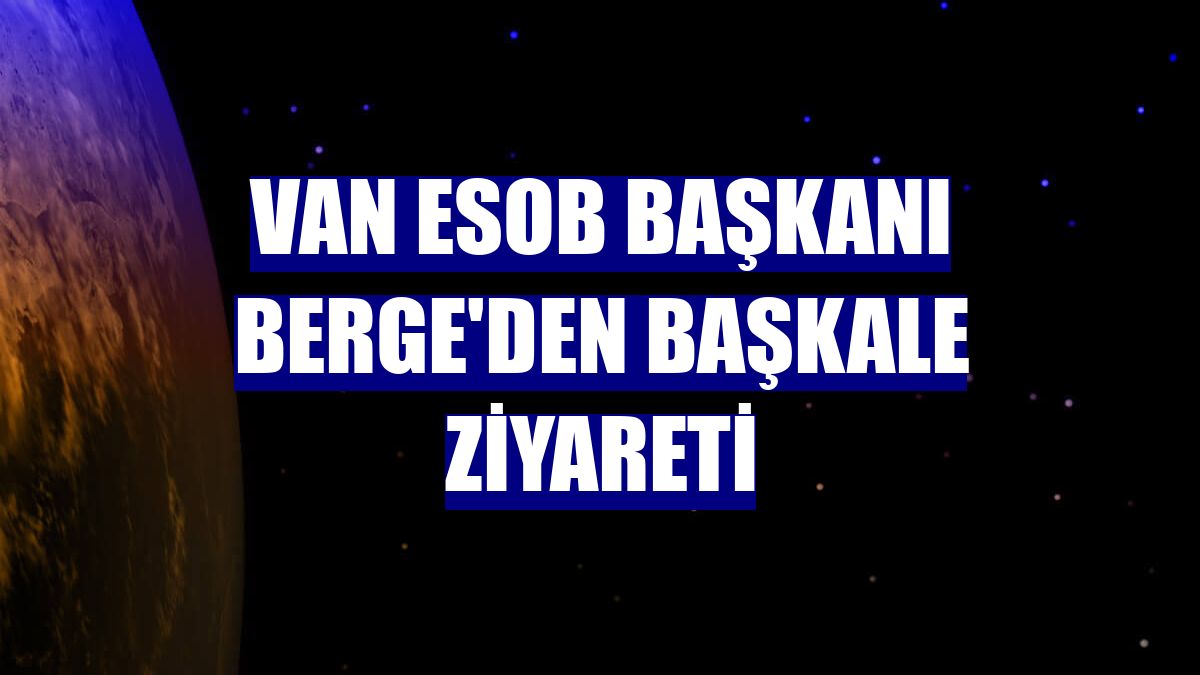 Van ESOB Başkanı Berge'den Başkale ziyareti