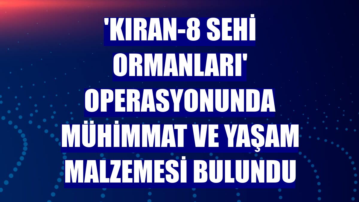 'Kıran-8 Sehi Ormanları' operasyonunda mühimmat ve yaşam malzemesi bulundu