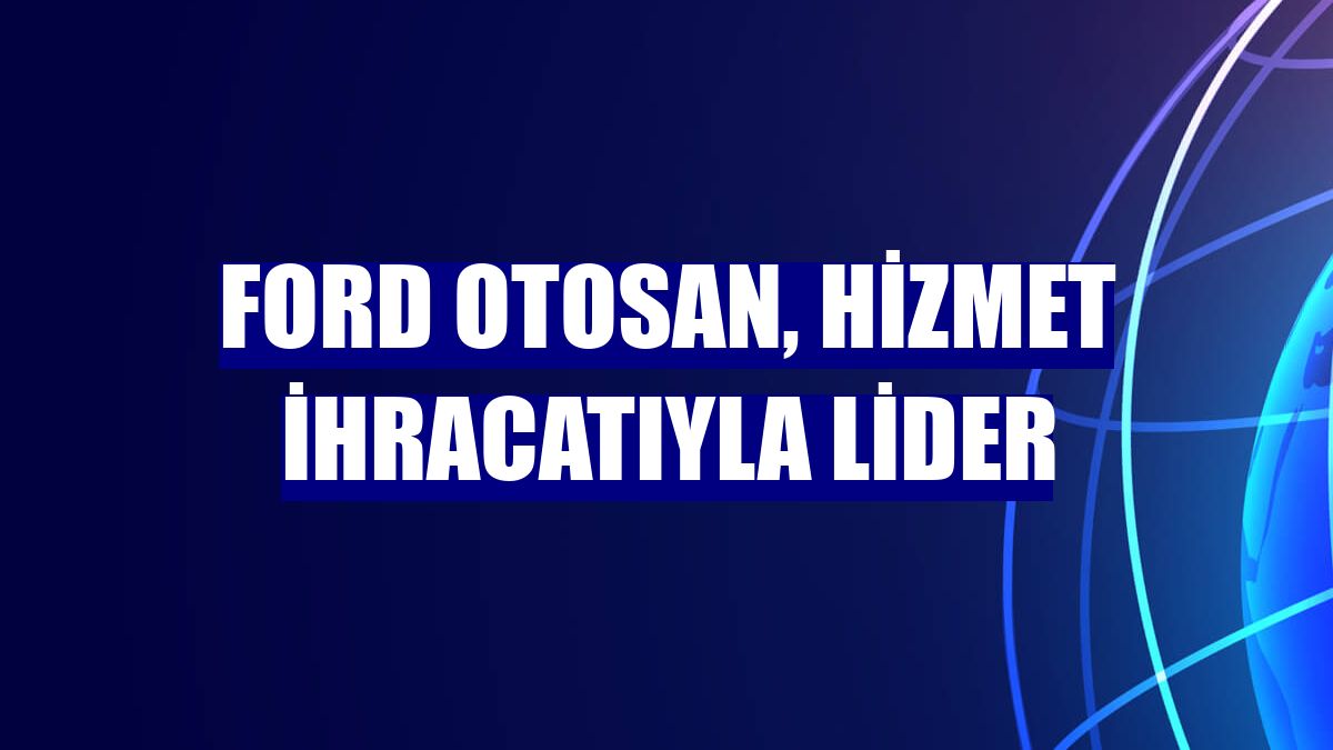 Ford Otosan, hizmet ihracatıyla lider