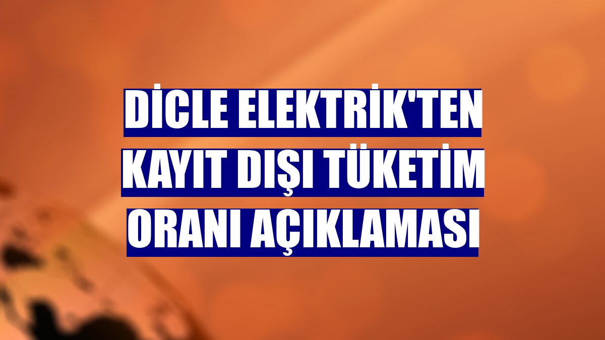 Dicle Elektrik'ten kayıt dışı tüketim oranı açıklaması