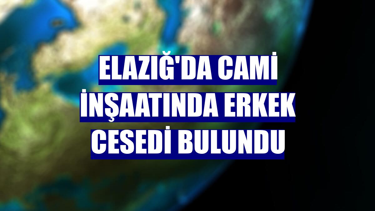 Elazığ'da cami inşaatında erkek cesedi bulundu