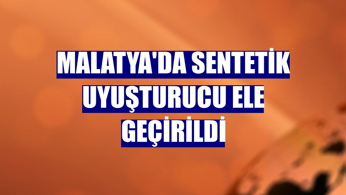 Malatya'da sentetik uyuşturucu ele geçirildi