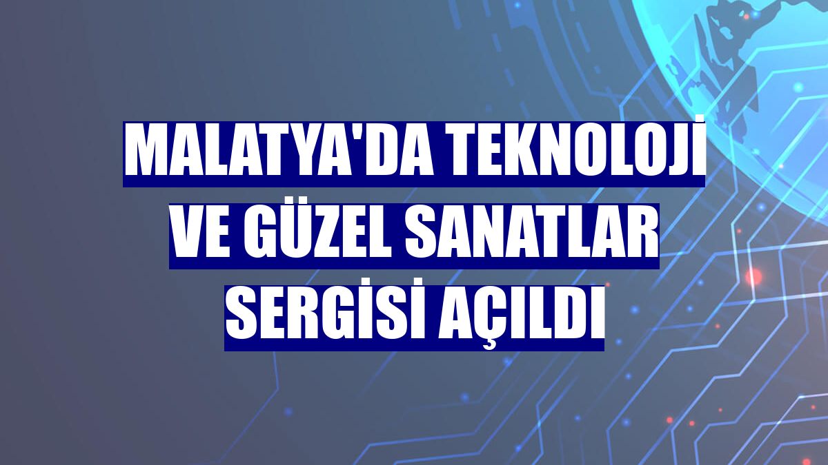 Malatya'da Teknoloji ve Güzel Sanatlar Sergisi açıldı