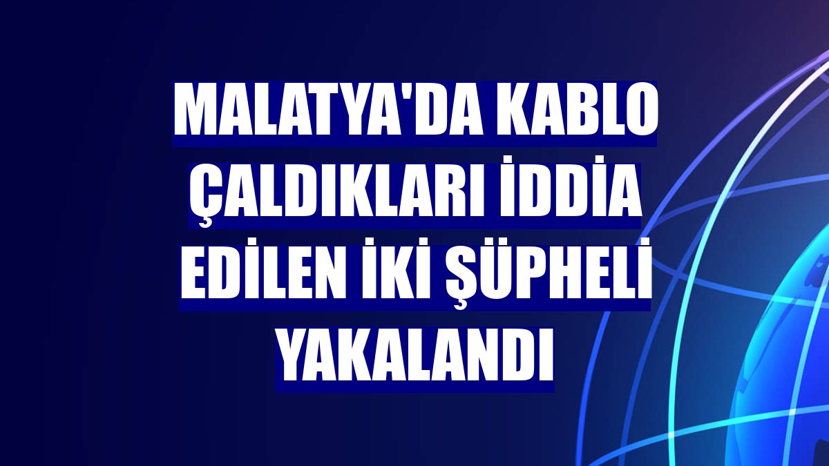 Malatya'da kablo çaldıkları iddia edilen iki şüpheli yakalandı