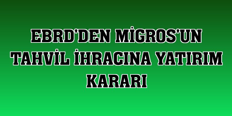 EBRD'den Migros'un tahvil ihracına yatırım kararı