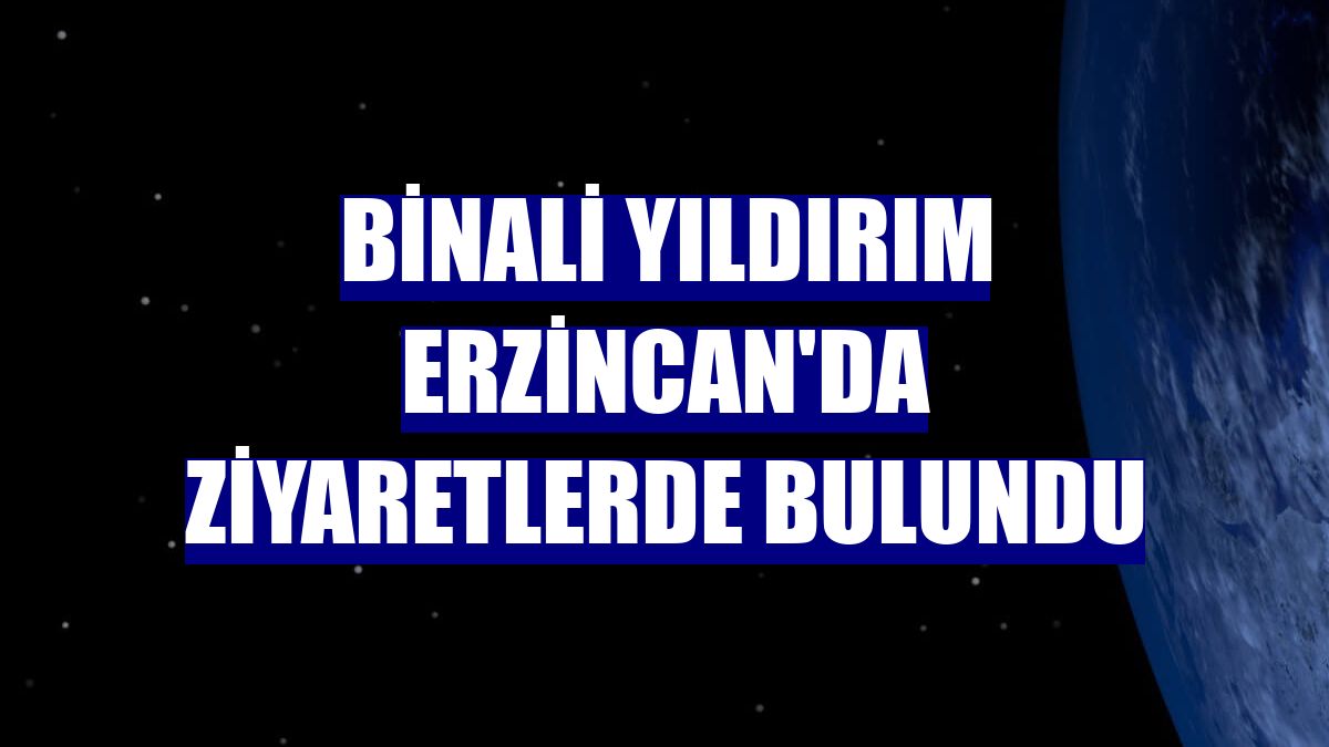 Binali Yıldırım Erzincan'da ziyaretlerde bulundu