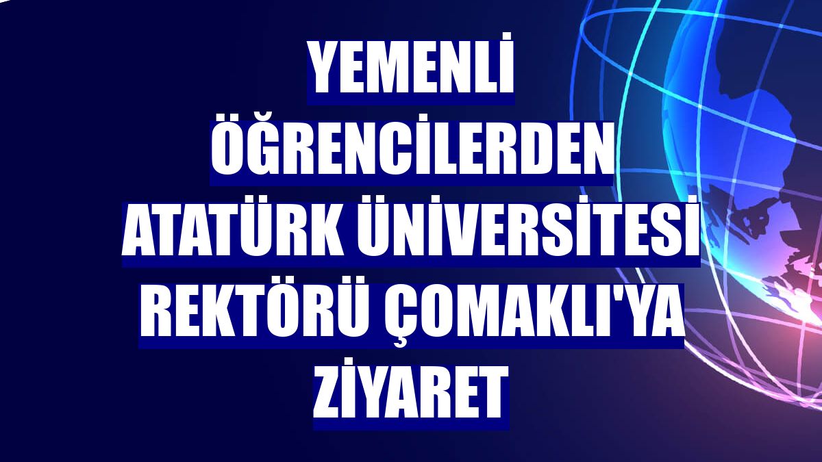 Yemenli öğrencilerden Atatürk Üniversitesi Rektörü Çomaklı'ya ziyaret