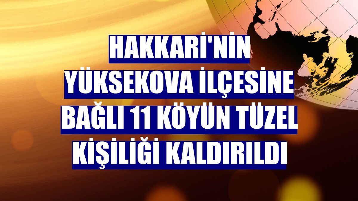 Hakkari'nin Yüksekova ilçesine bağlı 11 köyün tüzel kişiliği kaldırıldı
