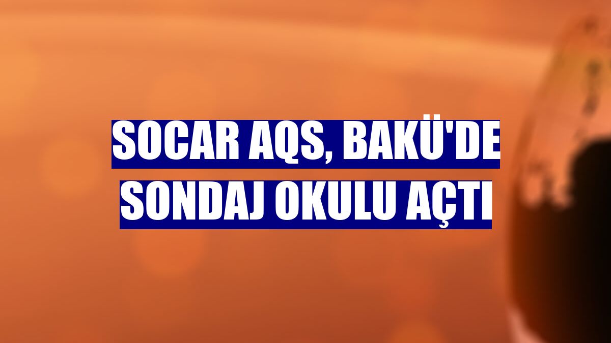 SOCAR AQS, Bakü'de sondaj okulu açtı