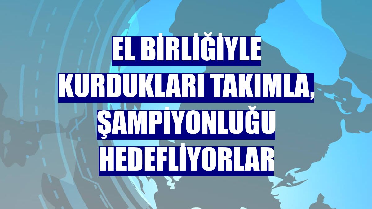 El birliğiyle kurdukları takımla, şampiyonluğu hedefliyorlar