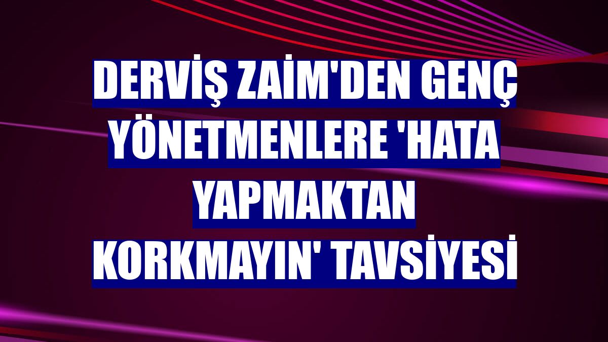 Derviş Zaim'den genç yönetmenlere 'Hata yapmaktan korkmayın' tavsiyesi