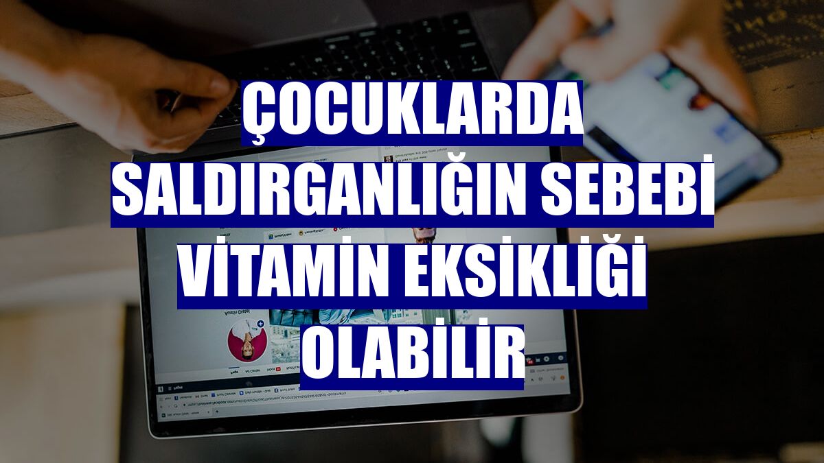 Çocuklarda saldırganlığın sebebi vitamin eksikliği olabilir