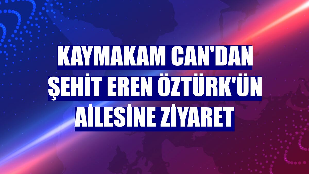 Kaymakam Can'dan şehit Eren Öztürk'ün ailesine ziyaret