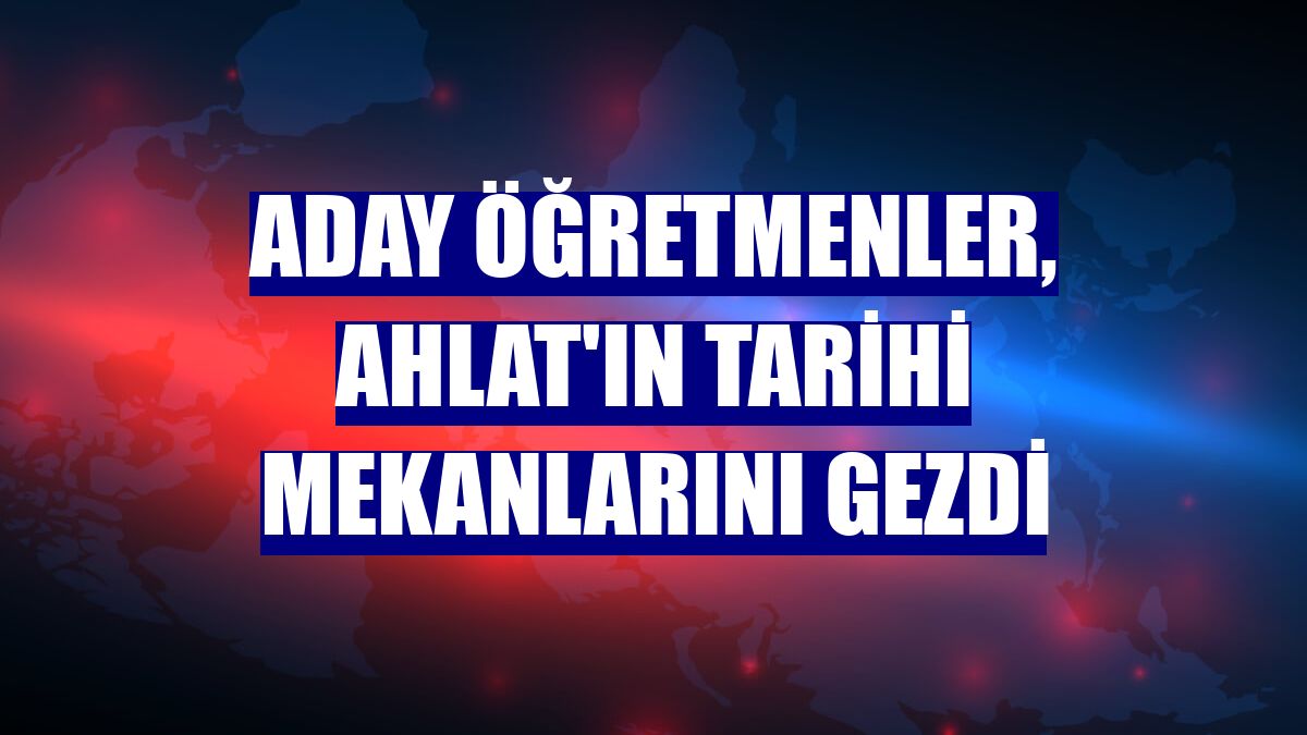 Aday öğretmenler, Ahlat'ın tarihi mekanlarını gezdi