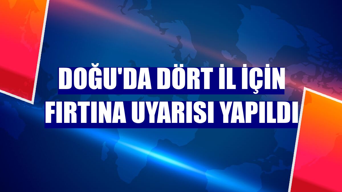 Doğu'da dört il için fırtına uyarısı yapıldı