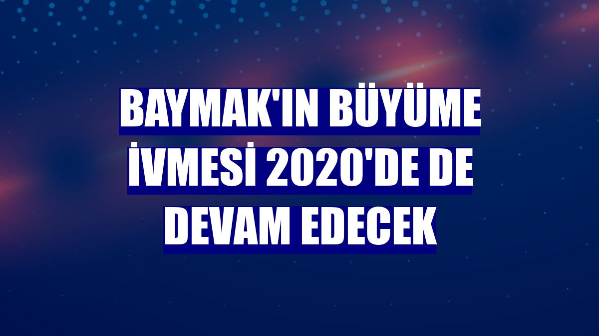 Baymak'ın büyüme ivmesi 2020'de de devam edecek