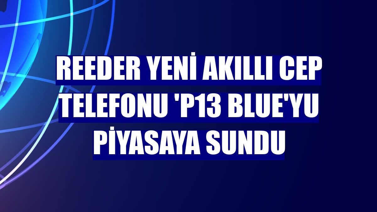 Reeder yeni akıllı cep telefonu 'P13 Blue'yu piyasaya sundu