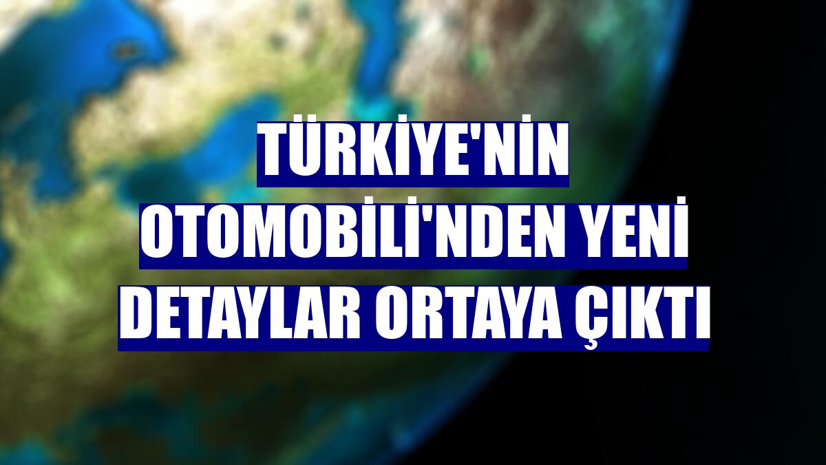 Türkiye'nin Otomobili'nden yeni detaylar ortaya çıktı