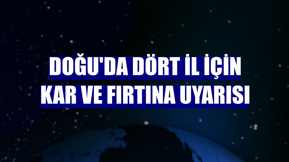 Doğu'da dört il için kar ve fırtına uyarısı