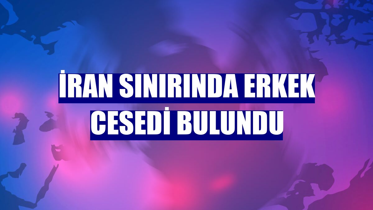İran sınırında erkek cesedi bulundu