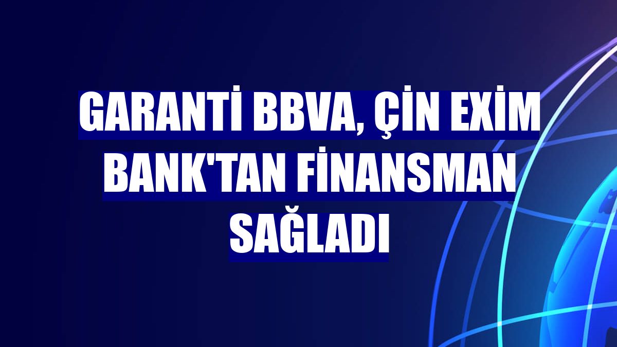 Garanti BBVA, Çin Exim Bank'tan finansman sağladı