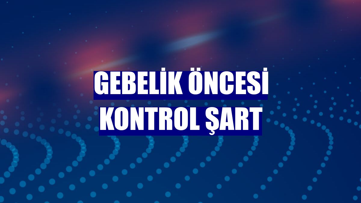Gebelik öncesi kontrol şart