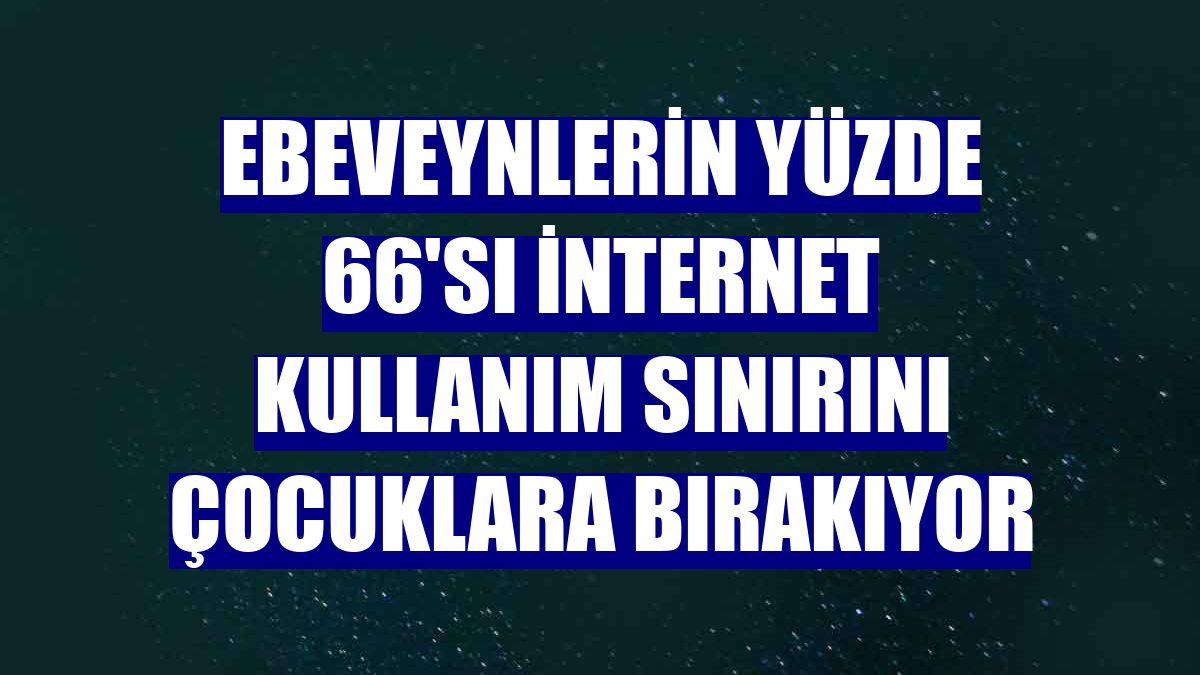 Ebeveynlerin yüzde 66'sı internet kullanım sınırını çocuklara bırakıyor