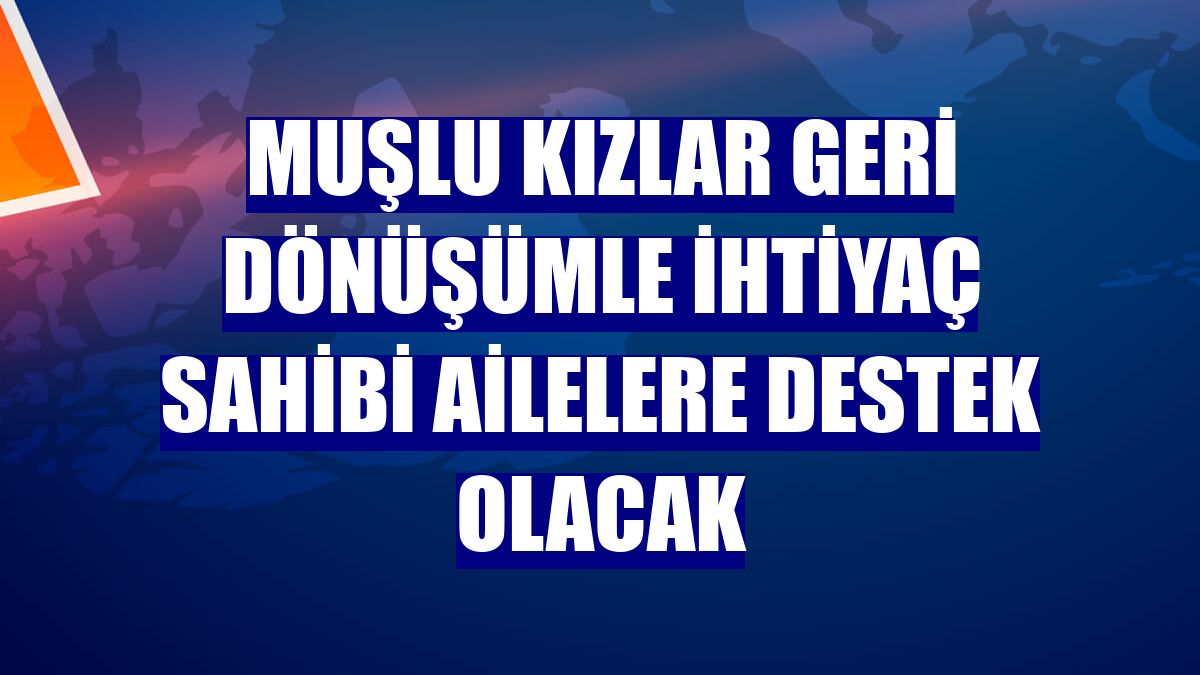 Muşlu kızlar geri dönüşümle ihtiyaç sahibi ailelere destek olacak
