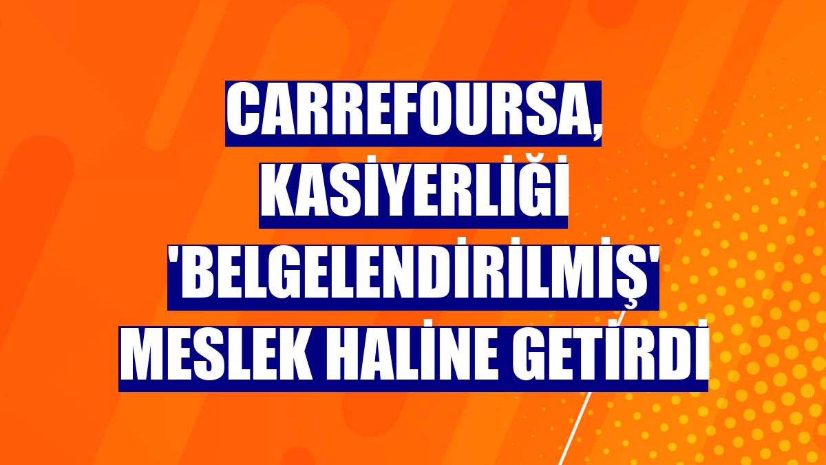 CarrefourSA, kasiyerliği 'belgelendirilmiş' meslek haline getirdi