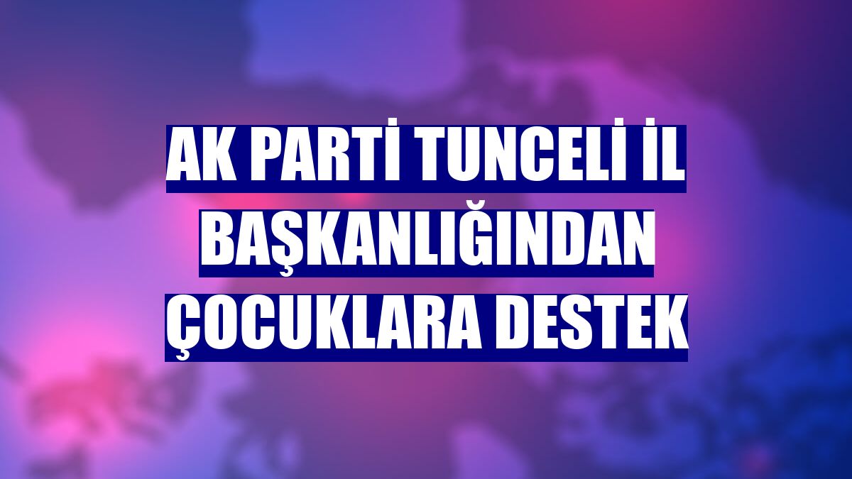 AK Parti Tunceli İl Başkanlığından çocuklara destek