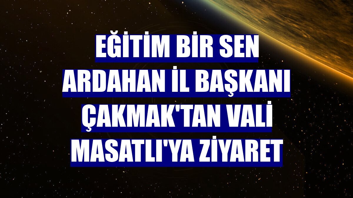 Eğitim Bir Sen Ardahan İl Başkanı Çakmak'tan Vali Masatlı'ya ziyaret