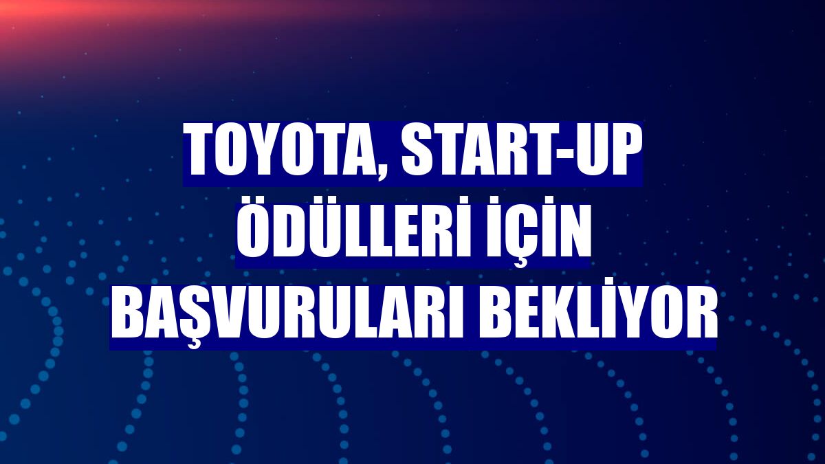 Toyota, start-up ödülleri için başvuruları bekliyor