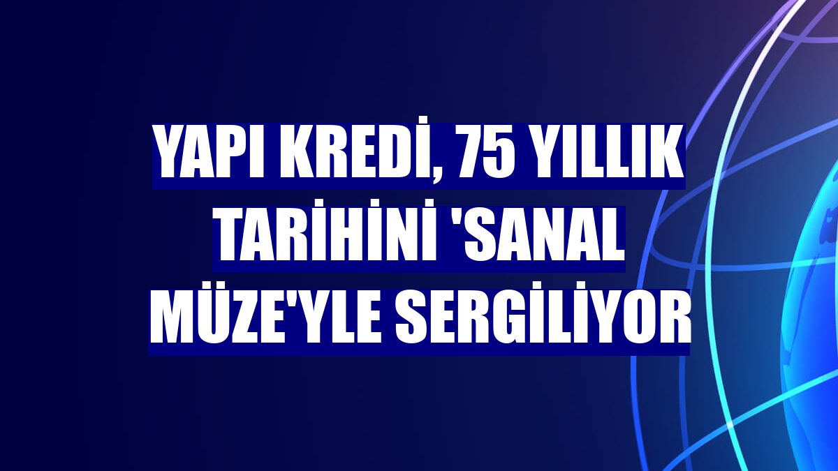 Yapı Kredi, 75 yıllık tarihini 'Sanal Müze'yle sergiliyor