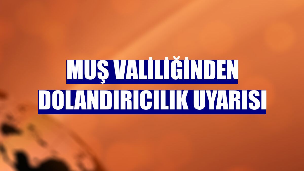 Muş Valiliğinden dolandırıcılık uyarısı