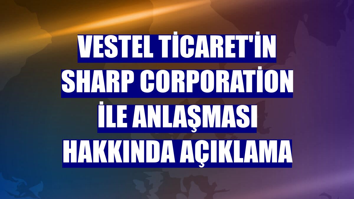 Vestel Ticaret'in Sharp Corporation ile anlaşması hakkında açıklama
