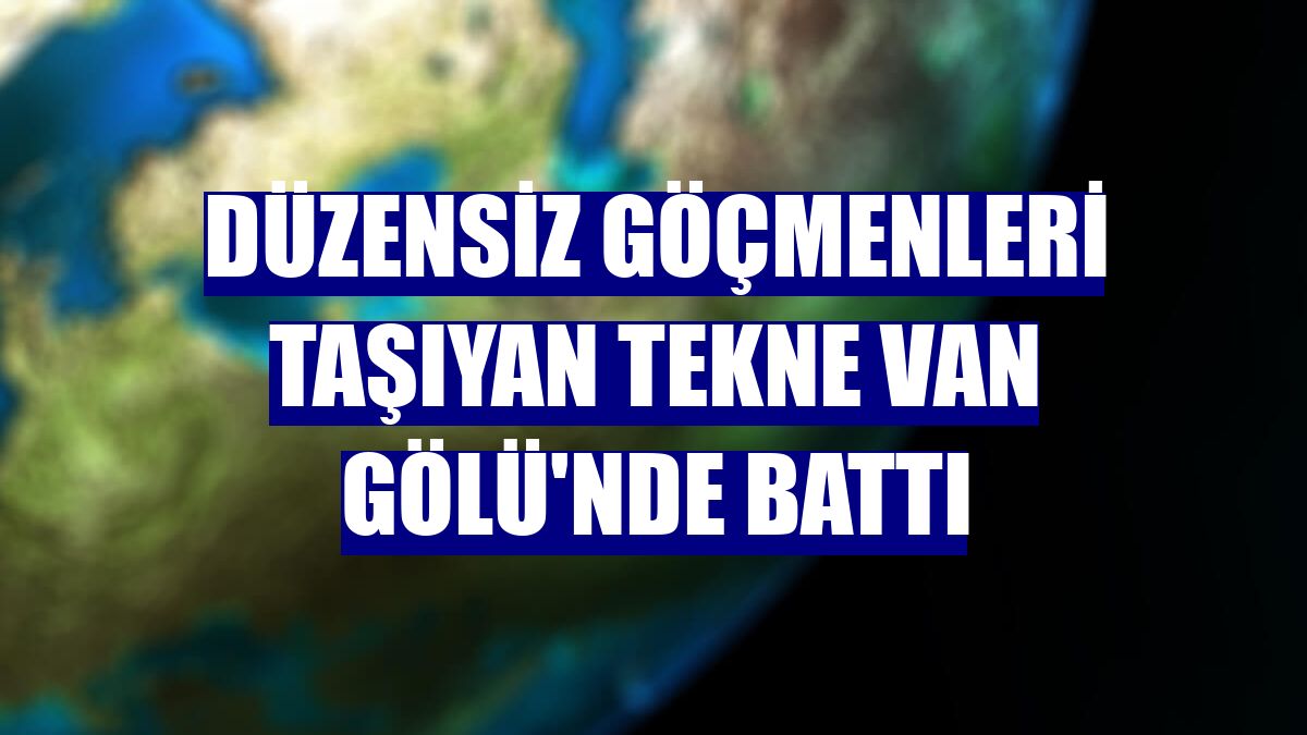 Düzensiz göçmenleri taşıyan tekne Van Gölü'nde battı