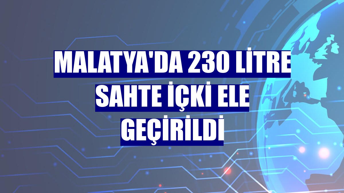 Malatya'da 230 litre sahte içki ele geçirildi