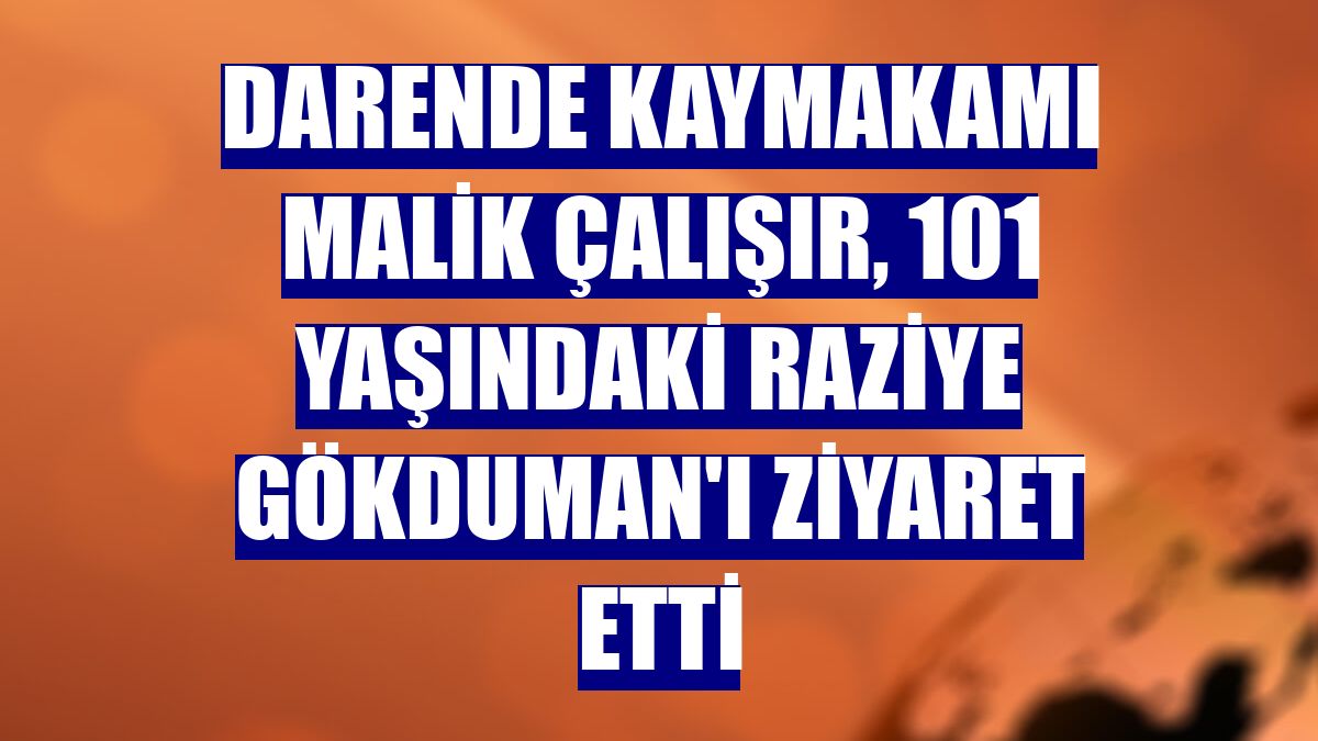 Darende Kaymakamı Malik Çalışır, 101 yaşındaki Raziye Gökduman'ı ziyaret etti