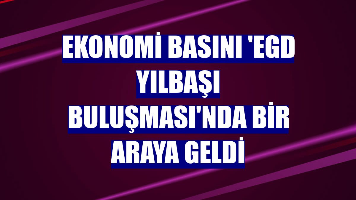 Ekonomi basını 'EGD Yılbaşı Buluşması'nda bir araya geldi