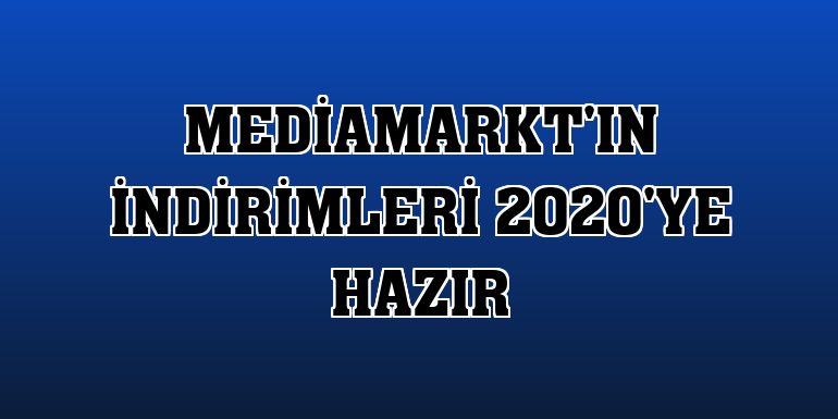 MediaMarkt'ın indirimleri 2020'ye hazır